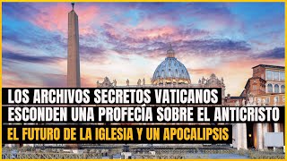 Los Archivos Secretos Vaticanos esconden profecías del anticristo, el futuro de la Iglesia, y más