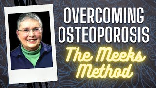 OVERCOMING OSTEOPOROSIS - Live A Life Free From Fear of Falls & Fractures. The Meeks Method