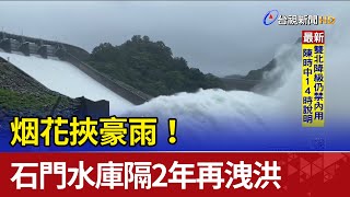 烟花挾豪雨！ 石門水庫時隔2年再開溢洪道洩洪