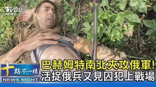 巴赫姆特南北夾攻俄軍! 活捉俄兵又見囚犯上戰場｜十點不一樣20230706@TVBSNEWS02