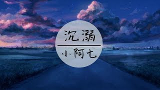 小阿七 - 《沉溺 》(沉溺着你 陷入了昏迷)【高音質 /動態歌詞】