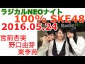 ラジカルneoナイト100%seke48 20160524 宮前杏実・野口由芽・東李苑