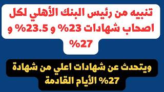 بشري سارة لأصحاب شهادات 23%و23.5%و27%..ورئيس البنك الأهلي يعلن تجديد الشهادات دي تلقائي! شهادةجديدة؟