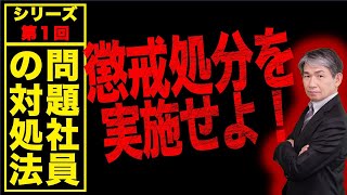 【問題社員の対処法①】懲戒処分を実施せよ！/問題社員対策として一番重要なことは、問題を起こした社員に対してきちんと懲戒処分を行うことです！/口頭での注意・指導ではいつまで経っても問題は解決しません！