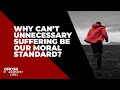 Why can’t unnecessary suffering be our moral standard?