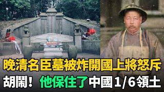 晚清一名臣墓1977年被炸毀，開國上將怒斥：趕緊修復！他是民族英雄