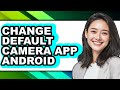 How to Change Default Camera App Android (only Way)