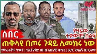 Ethiopia - ጠቅላዩ በጦሩ ጉዳይ ሊመክሩ ነው፣ የዛሬው ተቃውሞ ሰልፍ፣ የሠራተኞቹ ጥቃት፣ የኢትዮጵያ ህዝብ አሁናዊ ቁጥር፣ ዶ/ር ደሳለኝ በፓርላማ