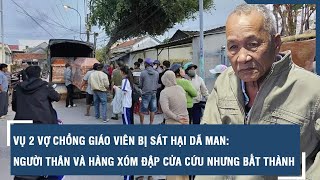 Vụ 2 vợ chồng giáo viên bị sát hại dã man: Người thân và hàng xóm đập cửa cứu nhưng bất thành | VTs