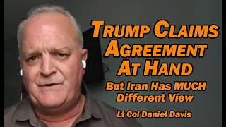 Trump Again Claims an Agmt “At Hand” but Iran has MUCH Different View /LT Col Daniel Davis