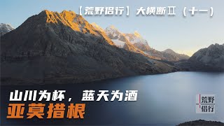 【荒野侣行】大横断Ⅱ：山川为杯蓝天为酒：天上的亚莫措根No.11 Yamocuogen Lake