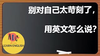 别对自己太苛刻了，用英文怎么说？