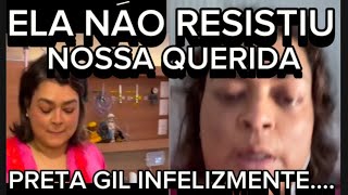 URGENTISSIMO PRETA GIL INFELIZMENTE NAO RESISTIU DO HOSPITAL CANTORA TEVE CRISE DE CHORO