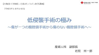 【大阪赤十字病院　日赤オンライン医学講座】令和５年１０月１６日・低侵襲手術の極み　～傷が一つの腹腔鏡手術から傷のない腹腔鏡手術へ～（産婦人科　副部長　岩見　州一郎）