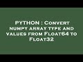 PYTHON : Convert numpy array type and values from Float64 to Float32