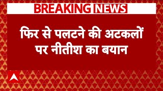 Breaking News : फिर से पलटी मारने की अटकलों के बीच Bihar के CM Nitish Kumar का बड़ा बयान