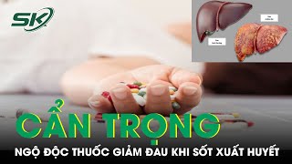 Cảnh Báo Ngộ Độc Thuốc Giảm Đau Trong Điều Trị Sốt Xuất Huyết | SKĐS