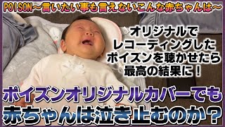 【POISON】オリジナルカバーのポイズンでも赤ちゃんは泣き止むのか！？