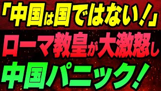 「中国は国ではない！」ローマ教皇が大激怒で宣言し中国パニック