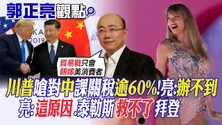 【郭正亮觀點】川普嗆對中國課關稅逾60%!亮:辦不到｜亮:這原因.泰勒斯救不了\