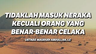 Tidaklah Masuk Neraka kecuali Orang yang Benar-Benar Celaka - Ustadz Maududi Abdullah, Lc