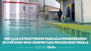 Mbyllja e strukturave paralele konsiderohen se u bë duke mos i respektuar procedurat penale