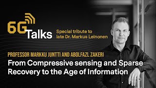 6G Talks Special - Compressive Sensing \u0026 the Age of Information, Markus Leinonen in Memoriam