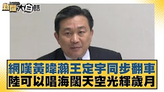 網嘆黃暐瀚王定宇同步翻車 陸可以唱海闊天空光輝歲月【新聞大白話】20241105-01｜陳揮文 鄭村棋 侯漢廷