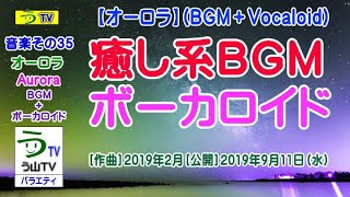 【作曲３５】【オーロラ】（癒し系ＢＧＭ＋ボカロ）【う山ＴＶ】［２０１９年９月１１日］