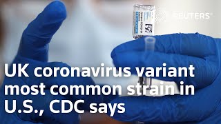 UK coronavirus variant most common strain in U.S., CDC says