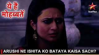 Ye Hai Mohabbatein | ये है मोहब्बतें | Arushi ne Ishita ko bataya kaisa sach?