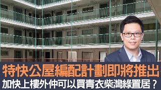 2022特快公屋編配計劃即將推出 除咗加快上樓外仲可以買青衣柴灣綠置居？│招國偉