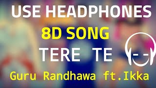 Guru Randhawa-TERE TE [8D Song] | IKKA | New 2018 Song