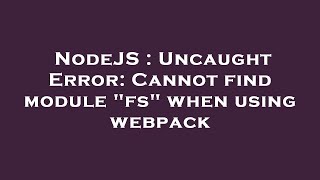 NodeJS : Uncaught Error: Cannot find module "fs" when using webpack
