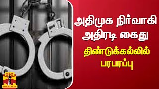 அதிமுக நிர்வாகி அதிரடி கைது - திண்டுக்கல்லில் பரபரப்பு | aiadmk | arrest | dhindigul