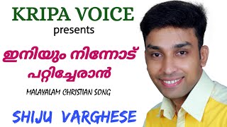 ഇനിയും നിന്നോട് പറ്റിച്ചേരാൻ | Eniyum Ninnodu Paticheran | Shiju Varghese | Malayalam Christian Song