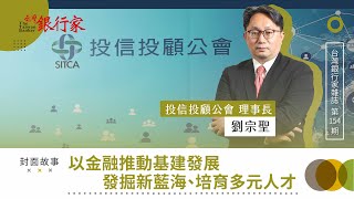 【台灣銀行家】以金融推動基建發展發掘新藍海、培育多元人才，專訪投信投顧公會 劉宗聖理事長  ｜第154期