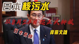 岸田文雄：日本将从8月24日起正式排放福岛核厂处理水！福岛核电站的核处理水将被排入太平洋，这对环境和人类健康有什么影响？