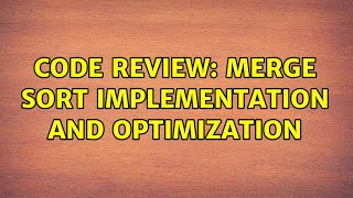 Code Review: Merge Sort Implementation and Optimization (2 Solutions!!)