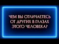 ЧЕМ ВЫ ОТЛИЧАЕТЕСЬ В ГЛАЗАХ ЭТОГО ЧЕЛОВЕКА ОТ ДРУГИХ ?