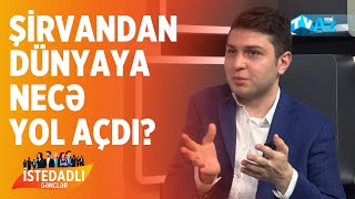 ŞİRVANDAN DÜNYAYA NECƏ YOL AÇDI? | İSTEDADLI GƏNCLƏR |