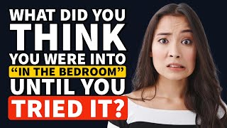 What did you THINK you Were into in the Bedroom UNTIL you tried it? - Reddit Podcast