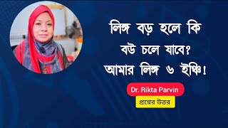 লিঙ্গ বড় হলে কি বউ চলে যাবে? আমার লিঙ্গ ৬ ইঞ্চি! Dr. Rikta Parvin.