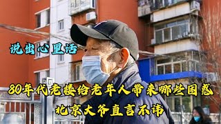 80年代老楼给老年人带来哪些困惑，北京大爷直言不讳，说出心里话