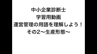 中小企業診断士の学習用動画「運営管理」の用語を理解しよう！その2〜生産形態〜