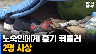 노숙인에게 흉기 휘둘러 2명 사상