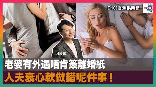 老婆有外遇唔肯簽離婚紙，人夫衰心軟做錯呢件事！｜D100香蕉俱樂部｜杜浚斌、強尼、Nicole