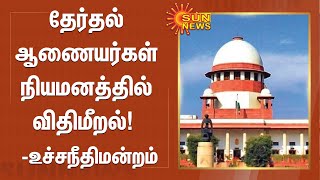 தேர்தல் ஆணையர்கள் நியமனத்தில் விதிமீறல்! - உச்சநீதிமன்றம் | Election Commission | Supreme Court