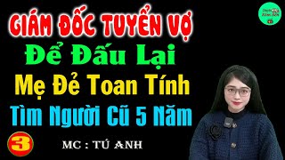 Giám Đốc Tuyển Vợ Để Đấu Lại Mẹ Đẻ Toan Tính Tìm Người Cũ 5 Năm P3 - Truyện Ngôn Hay Nhất 2025