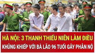 Bản tin sáng: Hà Nội: 3 thanh thiếu niên làm điều khủng khiếp với bà lão 96 tuổi gây phẫn nộ